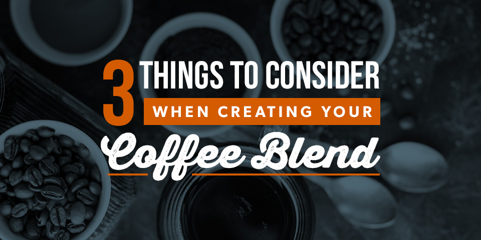3 things to consider when creating your coffee blend