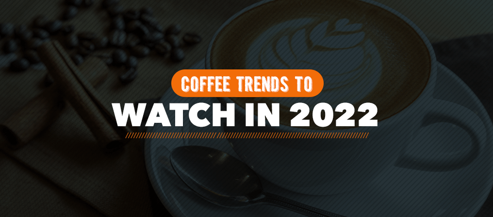 Coffee Trends to Watch in 2022